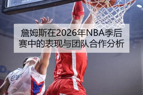 詹姆斯在2026年NBA季后赛中的表现与团队合作分析 | Leyu