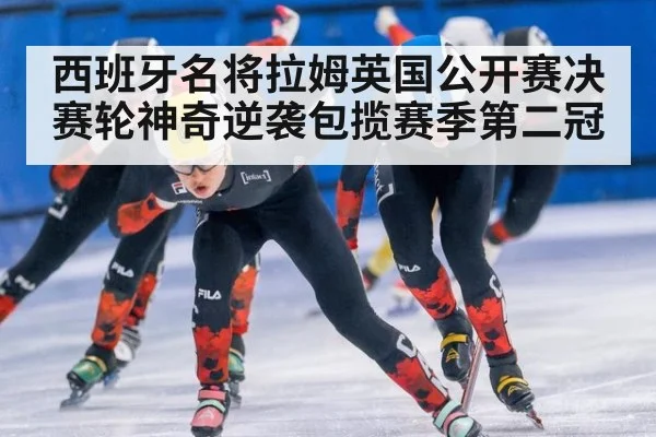 西班牙名将拉姆英国公开赛决赛轮神奇逆袭包揽赛季第二冠